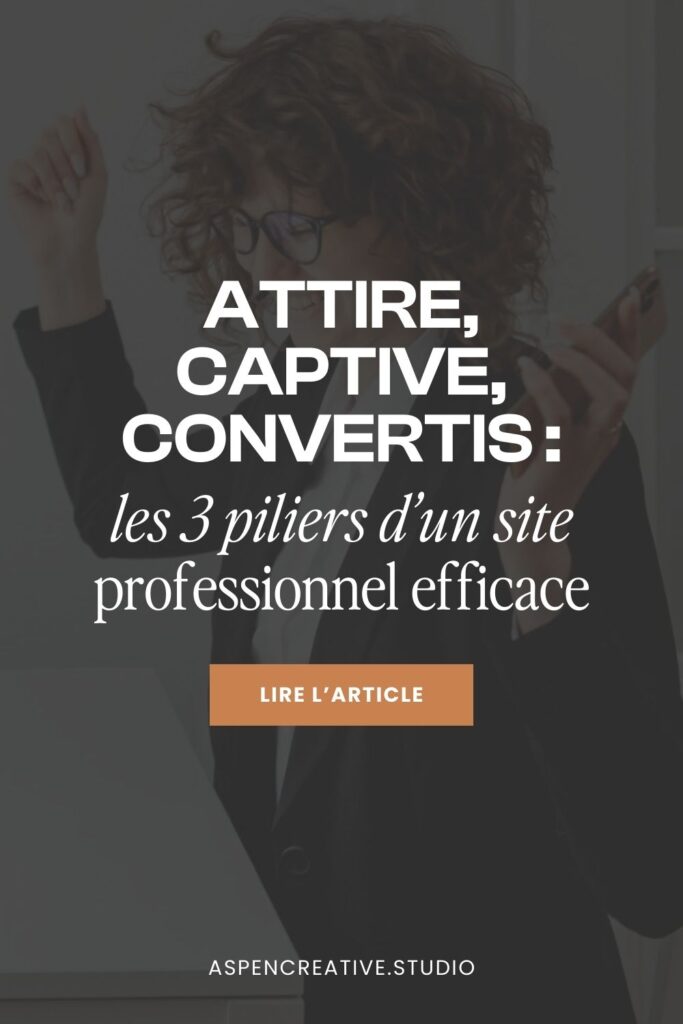 Attire, captive, convertis : les 3 piliers d'un site professionnel efficace